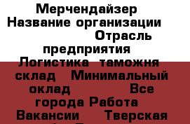 Мерчендайзер › Название организации ­ Team PRO 24 › Отрасль предприятия ­ Логистика, таможня, склад › Минимальный оклад ­ 30 000 - Все города Работа » Вакансии   . Тверская обл.,Торжок г.